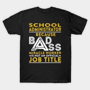 School Administrator Because Badass Miracle Worker Is Not An Official Job Title T-Shirt